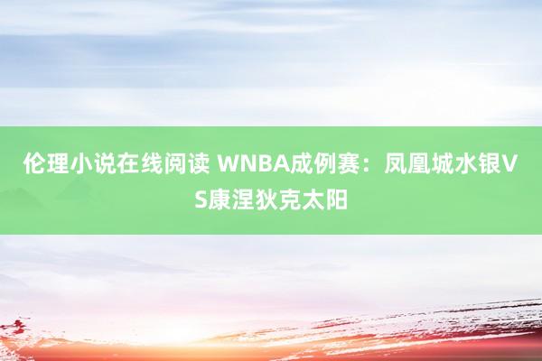 伦理小说在线阅读 WNBA成例赛:凤凰城水银VS康涅狄克太阳