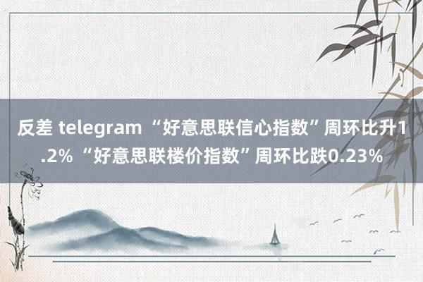 反差 telegram “好意思联信心指数”周环比升1.2% “好意思联楼价指数”周环比跌0.23%