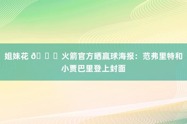 姐妹花 🚀火箭官方晒赢球海报：范弗里特和小贾巴里登上封面