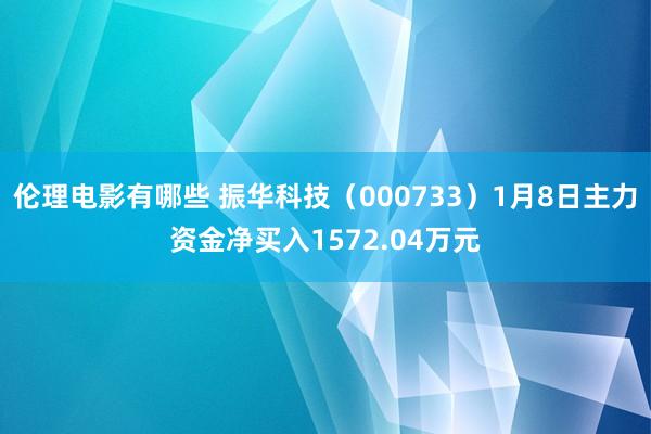伦理电影有哪些 振华科技（000733）1月8日主力资金净买入1572.04万元