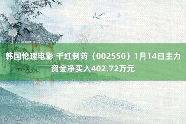 韩国伦理电影 千红制药（002550）1月14日主力资金净买入402.72万元