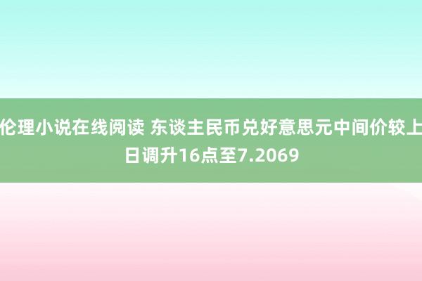 伦理小说在线阅读 东谈主民币兑好意思元中间价较上日调升16点至7.2069
