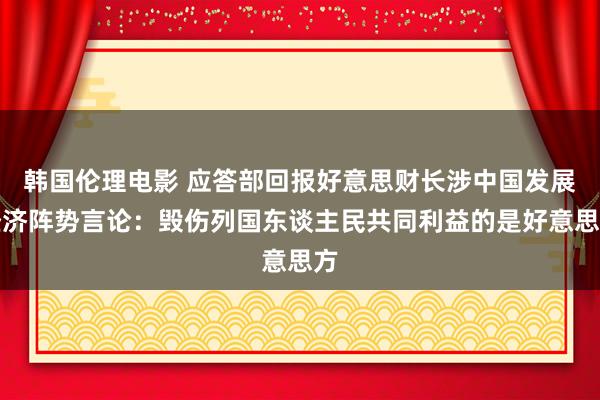 韩国伦理电影 应答部回报好意思财长涉中国发展经济阵势言论：毁伤列国东谈主民共同利益的是好意思方