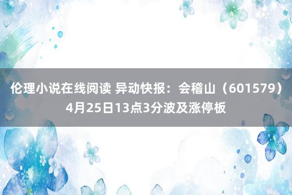 伦理小说在线阅读 异动快报：会稽山（601579）4月25日13点3分波及涨停板