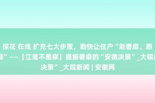 探花 在线 扩充七大步履，勤快让住户“能奢靡、愿奢靡、敢奢靡”——【江淮不雅察】提振奢靡的“安徽决策”_大皖新闻 | 安徽网